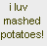 mashed potatos