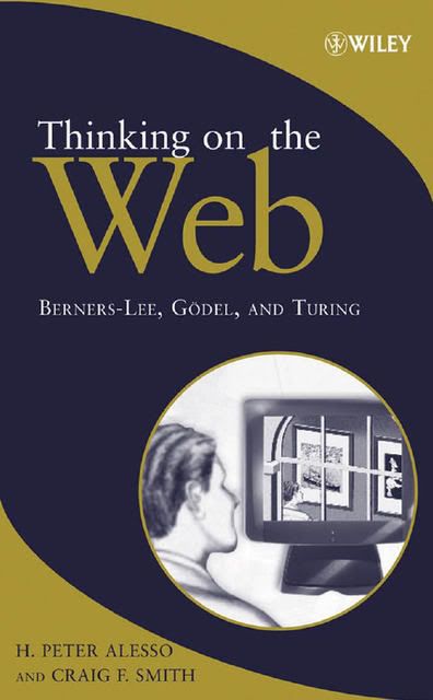 H Peter Alesso, Craig F Smith - Thinking on the Web: Berners-Lee, G?del and Turing
